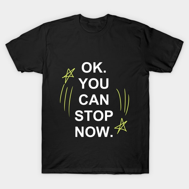 Ok, You Can Stop Now. T-Shirt by 585Designs